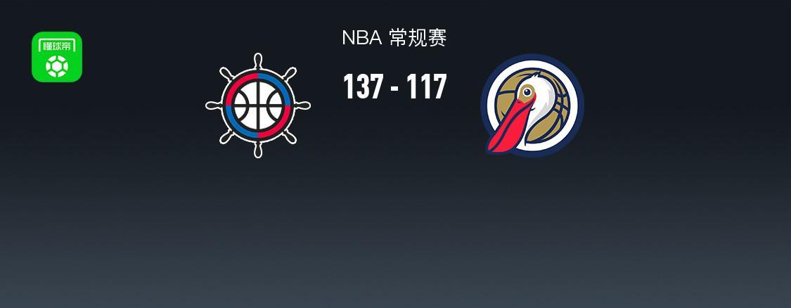 开云网页版中国官网-NBA战报：快船137-117鹈鹕，费尔斯28分
